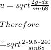u=sqrt{\frac{2g*dx}{sin 68}}\\\\Therefore\\\\\u=sqrt{\frac{2*9.5*240}{sin 68}}