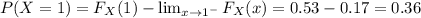 P(X =1) =F_X(1)-\lim_{x \to 1^-}F_X(x)=0.53-0.17=0.36