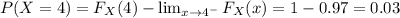 P(X =4) =F_X(4)-\lim_{x \to 4^-}F_X(x)=1-0.97=0.03