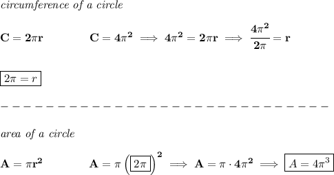 \bf \textit{circumference of a circle}\\\\&#10;C=2\pi r\qquad\qquad  C=4\pi^2\implies 4\pi^2=2\pi r\implies \cfrac{4\pi^2}{2\pi }=r&#10;\\\\\\&#10;\boxed{2\pi =r}\\\\&#10;-----------------------------\\\\&#10;\textit{area of a circle}\\\\&#10;A=\pi r^2\qquad \qquad A=\pi \left( \boxed{2\pi } \right)^2\implies A=\pi \cdot 4\pi^2\implies \boxed{A=4\pi^3}