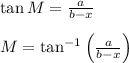 \tan M= \frac{a}{b-x} \\ \\ M=\tan^{-1}\left(\frac{a}{b-x}\right)