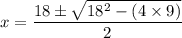 x = \dfrac{18\pm\sqrt{18^2-(4\times 9)} }{2}