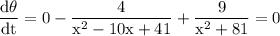 \rm \dfrac{d\theta }{dt} = 0 -\dfrac{4}{x^2-10x+41}+\dfrac{9}{x^2+81}=0