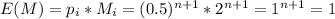 E(M)=p_i*M_i=(0.5)^{n+1}*2^{n+1}=1^{n+1}=1