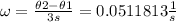 \omega = \frac{\theta2 - \theta1}{3 s} = 0.0511813 \frac{1}{s}