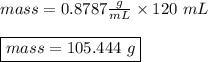mass = 0.8787 \frac{g}{mL} \times 120 \ mL\\\\\boxed {mass = 105.444 \ g}