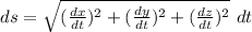 ds = \sqrt{(\frac{dx}{dt})^2 + (\frac{dy}{dt})^2  + (\frac{dz}{dt})^2 } \ dt