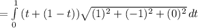 = \int\limits^1_0 {(t + (1 - t)) \sqrt{(1)^2 + ({-1})^2 + (0)^2}} \, dt