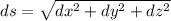 ds = \sqrt{dx^2 + dy^2 + dz^2}