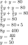 x+y=80\\\frac{3}{5} y+y=80\\\frac{3}{5} y+\frac{5}{5} y=80\\\frac{8}{5}y=80 \\8y=80*5\\8y=400\\y=\frac{400}{8} \\y=50