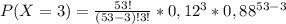 P(X=3)=\frac{53!}{(53-3)!3!}*0,12^{3}*0,88^{53-3}