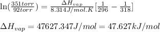 \ln(\frac{351torr}{92torr})=\frac{\Delta H_{vap}}{8.314J/mol.K}[\frac{1}{296}-\frac{1}{318}]\\\\\Delta H_{vap}=47627.347J/mol=47.627kJ/mol