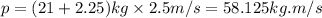 p=(21+2.25)kg\times 2.5m/s=58.125kg.m/s