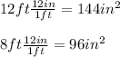 12ft\frac{12in}{1ft}=144in^{2}\\  \\8ft\frac{12in}{1ft}=96in^{2}