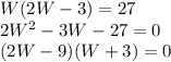 W(2W-3)=27 \\ 2W^2-3W-27=0 \\ (2W-9)(W+3)=0