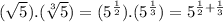 (\sqrt{5}).(\sqrt[3]{5})=(5^{\frac{1}{2}}).(5^{\frac{1}{3}})=5^{\frac{1}{2}+\frac{1}{3}}