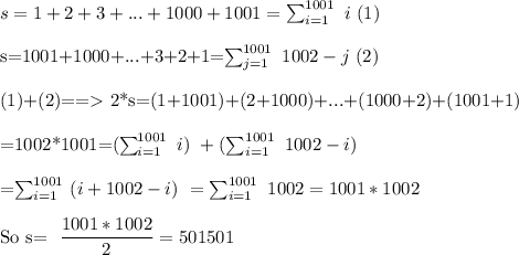 s=1+2+3+...+1000+1001=\sum_{i=1}^{1001}\  i \ (1) \\ &#10;&#10;s=1001+1000+...+3+2+1=\sum_{j=1}^{1001}\ 1002-j \ (2)\\&#10;&#10;(1)+(2)==\textgreater \ 2*s=(1+1001)+(2+1000)+...+(1000+2)+(1001+1)\\&#10;&#10;=1002*1001=(\sum_{i=1}^{1001}\  i )\ +(\sum_{i=1}^{1001}\ 1002-i )\ \\&#10;&#10;=\sum_{i=1}^{1001}\ ( i+1002-i)\ = \sum_{i=1}^{1001}\  1002=1001*1002\\&#10;&#10;So\ s= \dfrac{1001*1002}{2} =501501\\&#10; &#10;&#10;&#10;&#10;&#10;