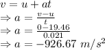 v=u+at\\\Rightarrow a=\frac{v-u}{t}\\\Rightarrow a=\frac{0-19.46}{0.021}\\\Rightarrow a=-926.67\ m/s^2