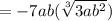 =-7ab(\sqrt[3]{3ab^{2}})