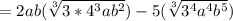 =2ab(\sqrt[3]{3*4^{3}ab^{2}}) -5(\sqrt[3]{3^{4}a^{4}b^{5}})