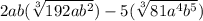 2ab(\sqrt[3]{192ab^{2}}) -5(\sqrt[3]{81a^{4}b^{5}})