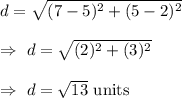 d=\sqrt{(7-5)^2+(5-2)^2}\\\\\Rightarrow\ d=\sqrt{(2)^2+(3)^2}\\\\\Rightarrow\ d=\sqrt{13}\text{ units}