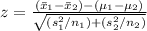 z=\frac{(\bar x_1-\bar x_2)-(\mu_1-\mu_2)}{\sqrt{(s_1^2/n_1)+(s_2^2/n_2)}}
