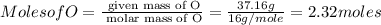Moles of O = \frac{\text{ given mass of O}}{\text{ molar mass of O}}= \frac{37.16g}{16g/mole}=2.32moles