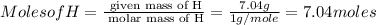 Moles of H = \frac{\text{ given mass of H}}{\text{ molar mass of H}}= \frac{7.04g}{1g/mole}=7.04moles