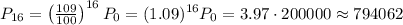 P_{16} = \left(\frac{109}{100}\right)^{16}P_{0} = (1.09)^{16}P_0 = 3.97\cdot 200000 \approx 794062