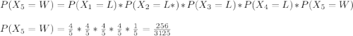 P(X_5=W)=P(X_1=L)*P(X_2=L*)*P(X_3=L)*P(X_4=L)*P(X_5=W)\\\\P(X_5=W) =\frac{4}{5}* \frac{4}{5}* \frac{4}{5}* \frac{4}{5}* \frac{1}{5} =\frac{256}{3125}
