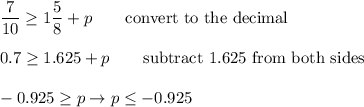 \dfrac{7}{10}\geq1\dfrac{5}{8}+p\qquad\text{convert to the decimal}\\\\0.7\geq1.625+p\qquad\text{subtract 1.625 from both sides}\\\\-0.925\geq p\to p\leq-0.925