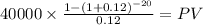 40000 \times \frac{1-(1+0.12)^{-20} }{0.12} = PV\\