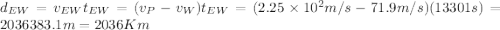 d_{EW}=v_{EW}t_{EW}=(v_P-v_W)t_{EW}=(2.25\times10^2m/s-71.9m/s)(13301s)=2036383.1m=2036Km