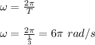 \omega=\frac{2 \pi}{T}\\&#10;\\&#10;\omega=\frac{2 \pi}{\frac{1}{3}}=6 \pi \ rad/s