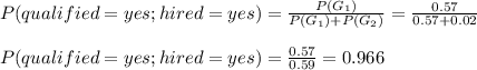 P(qualified=yes;hired=yes)=\frac{P(G_1)}{P(G_1)+P(G_2)} =\frac{0.57}{0.57+0.02}\\ \\P(qualified=yes;hired=yes)=\frac{0.57}{0.59}= 0.966