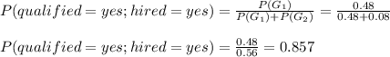 P(qualified=yes;hired=yes)=\frac{P(G_1)}{P(G_1)+P(G_2)} =\frac{0.48}{0.48+0.08}\\ \\P(qualified=yes;hired=yes)=\frac{0.48}{0.56}= 0.857