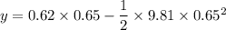 y=0.62 \times 0.65-\dfrac{1}{2}\times 9.81\times 0.65^2