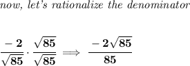 \bf \textit{now, let's rationalize the denominator}&#10;\\\\\\&#10;\cfrac{-2}{\sqrt{85}}\cdot \cfrac{\sqrt{85}}{\sqrt{85}}\implies \cfrac{-2\sqrt{85}}{85}