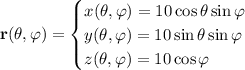 \mathbf r(\theta,\varphi)=\begin{cases}x(\theta,\varphi)=10\cos\theta\sin\varphi\\y(\theta,\varphi)=10\sin\theta\sin\varphi\\z(\theta,\varphi)=10\cos\varphi\end{cases}