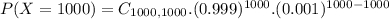 P(X = 1000) = C_{1000,1000}.(0.999)^{1000}.(0.001)^{1000-1000}