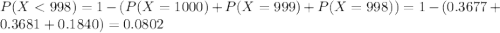 P(X < 998) = 1 - (P(X = 1000) + P(X = 999) + P(X = 998)) = 1 - (0.3677 + 0.3681 + 0.1840) = 0.0802