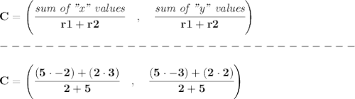\bf { C=\left(\cfrac{\textit{sum of "x" values}}{r1+r2}\quad ,\quad \cfrac{\textit{sum of "y" values}}{r1+r2}\right)}\\\\&#10;-------------------------------\\\\&#10;C=\left(\cfrac{(5\cdot -2)+(2\cdot 3)}{2+5}\quad ,\quad \cfrac{(5\cdot -3)+(2\cdot 2)}{2+5}\right)
