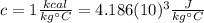 c=1 \frac{kcal}{kg \°C}=4.186(10)^{3} \frac{J}{kg \°C}