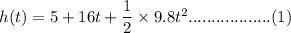 h(t)=5+16t+\dfrac{1}{2}\times 9.8t^2..................(1)