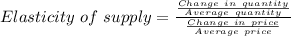 Elasticity\ of\ supply=\frac{\frac{Change\ in\ quantity}{Average\ quantity} }{\frac{Change\ in\ price}{Average\ price}}