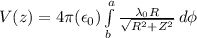 V(z)= 4\pi (\epsilon_{0})\int\limits^a_b {\frac{\lambda_{0}R}{ \sqrt{R^{2} +Z^{2}}  }} \, d\phi