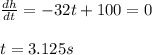 \frac{dh}{dt}=-32t+100=0\\\\t=3.125s