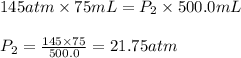 145atm\times 75mL=P_2\times 500.0mL\\\\P_2=\frac{145\times 75}{500.0}=21.75atm