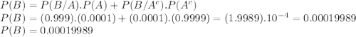 P(B)=P(B/A).P(A)+P(B/A^{c} ).P(A^{c})\\ P(B)=(0.999).(0.0001)+(0.0001).(0.9999)=(1.9989).10^{-4} =0.00019989\\P(B)=0.00019989